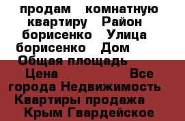 продам 3 комнатную квартиру › Район ­ борисенко › Улица ­ борисенко › Дом ­ 31 › Общая площадь ­ 73 › Цена ­ 5 500 000 - Все города Недвижимость » Квартиры продажа   . Крым,Гвардейское